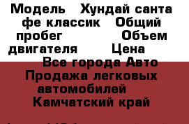  › Модель ­ Хундай санта фе классик › Общий пробег ­ 92 000 › Объем двигателя ­ 2 › Цена ­ 650 000 - Все города Авто » Продажа легковых автомобилей   . Камчатский край